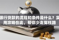 银行贷款的流程和条件是什么？实用攻略在此，帮你少走冤枉路