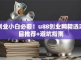 创业小白必看！u88创业网精选项目推荐+避坑指南