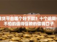 网贷平台哪个好下款？十个逾期也不怕的值得信赖的借钱口子