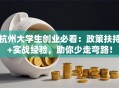 杭州大学生创业必看：政策扶持+实战经验，助你少走弯路！