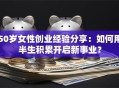 50岁女性创业经验分享：如何用半生积累开启新事业？