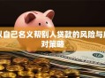 以自己名义帮别人贷款的风险与应对策略