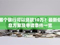 哪个银行可以贷款10万？最新低息方案及申请条件一览