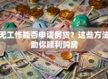 无工作能否申请房贷？这些方法助你顺利购房