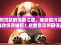 想贷款的你要注意，哪些情况会导致贷款被拒？这些常见原因得弄清楚，不然可能贷不到，看完心里就有数了