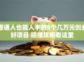 普通人也能入手的5个几万元创业好项目 稳赚攻略看这里