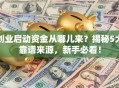 创业启动资金从哪儿来？揭秘5大靠谱来源，新手必看！