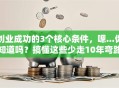 创业成功的3个核心条件，嗯...你知道吗？搞懂这些少走10年弯路！