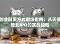 创业融资方式避坑指南：从天使轮到IPO的实战经验