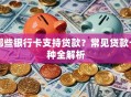哪些银行卡支持贷款？常见贷款卡种全解析