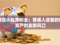微信小程序创业：普通人逆袭的轻资产创业新风口