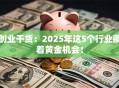 创业干货：2025年这5个行业藏着黄金机会！