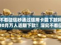 不看征信秒通过信用卡能下款吗10月万人近期下款！深究不看征信秒批网贷平台能借钱