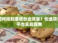 如何找到靠谱创业项目？创业项目平台实战指南