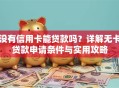 没有信用卡能贷款吗？详解无卡贷款申请条件与实用攻略