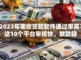 2023年哪些贷款软件通过率高？这10个平台审核快、放款稳