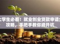 大学生必看！就业创业贷款申请全攻略，手把手教你避开坑