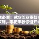 大学生必看！就业创业贷款申请全攻略，手把手教你避开坑