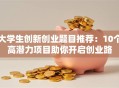 大学生创新创业题目推荐：10个高潜力项目助你开启创业路