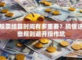 股票结算时间有多重要？搞懂这些规则避开操作坑