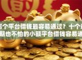哪个平台借钱最容易通过？十个逾期也不怕的小额平台借钱容易通过不看征信