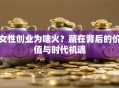 女性创业为啥火？藏在背后的价值与时代机遇