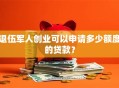 退伍军人创业可以申请多少额度的贷款？