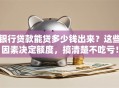 银行贷款能贷多少钱出来？这些因素决定额度，搞清楚不吃亏！