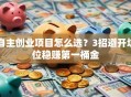 自主创业项目怎么选？3招避开坑位稳赚第一桶金