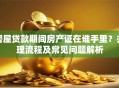 房屋贷款期间房产证在谁手里？办理流程及常见问题解析