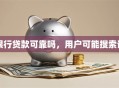 银行贷款可靠吗，用户可能搜索词