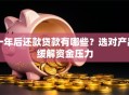 一年后还款贷款有哪些？选对产品缓解资金压力