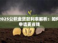 2025公积金贷款利率解析：如何申请更省钱