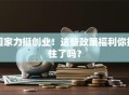 国家力挺创业！这些政策福利你抓住了吗？