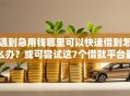 遇到急用钱哪里可以快速借到怎么办？或可尝试这7个借款平台最好借钱