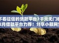 不看征信的贷款平台7千元无门槛本月借款平台力荐！分享小额网贷口子7千元无门槛借款