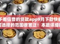 不看信誉的贷款app9月下款快的可选择的范围很宽泛！本篇详细探寻​这5个黑户借款口子！