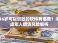 16岁可以贷款的软件有哪些？未成年人借贷风险解析