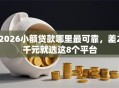 2026小额贷款哪里最可靠，差2千元就选这8个平台