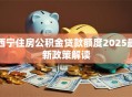 西宁住房公积金贷款额度2025最新政策解读