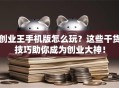 创业王手机版怎么玩？这些干货技巧助你成为创业大神！