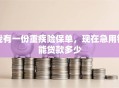 我有一份重疾险保单，现在急用钱能贷款多少
