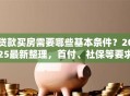 贷款买房需要哪些基本条件？2025最新整理，首付、社保等要求全说明白
