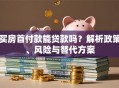 买房首付款能贷款吗？解析政策、风险与替代方案