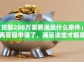 「贷款200万需要满足什么条件」别再盲目申请了，满足这些才能顺利获批