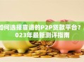 如何选择靠谱的P2P贷款平台？2023年最新测评指南