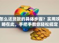 怎么还贷款的具体步骤？实用攻略在此，手把手教你轻松搞定