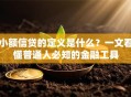 小额信贷的定义是什么？一文看懂普通人必知的金融工具