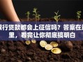 银行贷款都会上征信吗？答案在这里，看完让你彻底搞明白