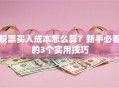 股票买入成本怎么算？新手必看的3个实用技巧
